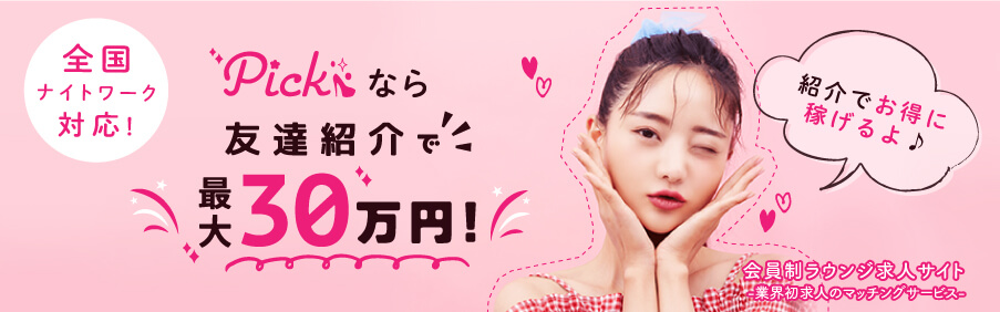 全国ナイトワーク対応！pickなら友達紹介で最大30万円！紹介でお得に稼げる！会員制ラウンジ求人サイト。業界初求人マッチングサービス