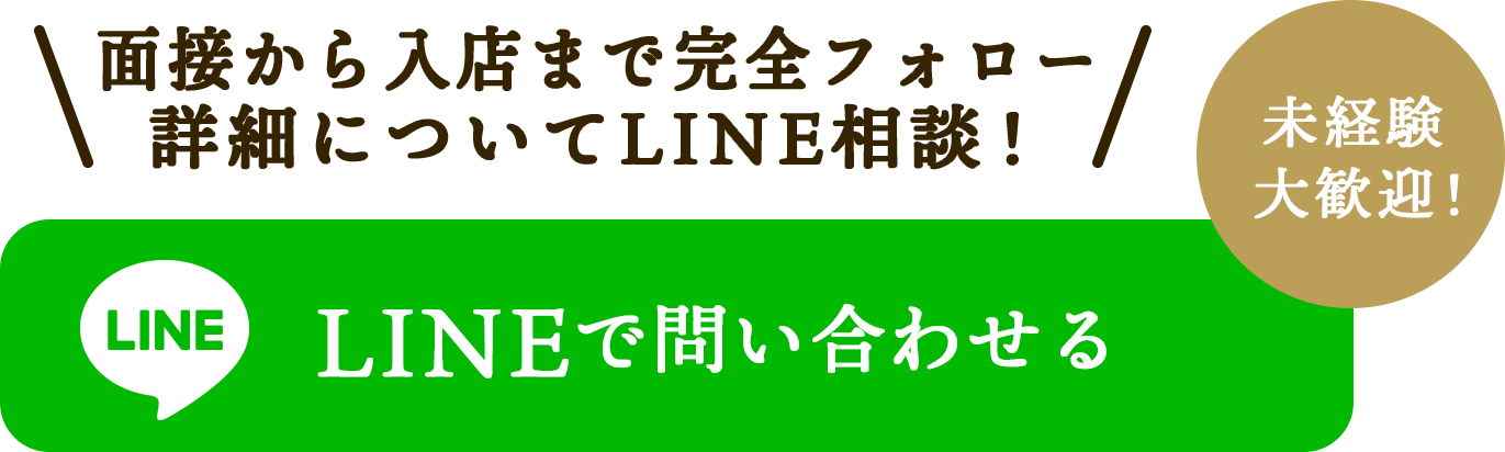 面接から入店まで完全フォロー。未経験大歓迎。詳細についてLINEで相談、問い合わせる。