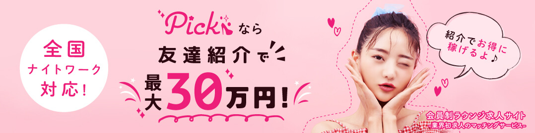 全国ナイトワーク対応！pickなら友達紹介で最大30万円！紹介でお得に稼げる！会員制ラウンジ求人サイト。業界初求人マッチングサービス