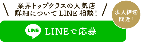 求人締め切り間近、業界トップクラスの人気店。詳細についてラインで相談・応募する